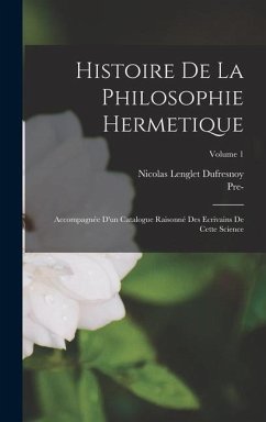 Histoire De La Philosophie Hermetique: Accompagnée D'un Catalogue Raisonné Des Ecrivains De Cette Science; Volume 1 - Dufresnoy, Nicolas Lenglet; Collection, Pre- Imprint