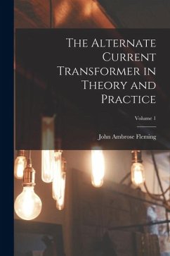 The Alternate Current Transformer in Theory and Practice; Volume 1 - Fleming, John Ambrose