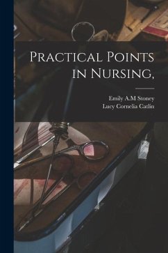 Practical Points in Nursing, - Stoney, Emily A. M.; Catlin, Lucy Cornelia