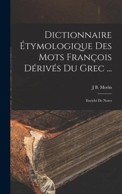 Dictionnaire Étymologique Des Mots François Dérivés Du Grec ...: Enrichi De Notes - Morin, J. B.