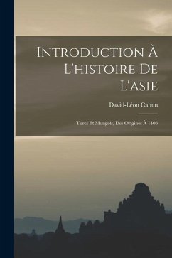 Introduction À L'histoire De L'asie: Turcs Et Mongols, Des Origines À 1405 - Cahun, David-Léon