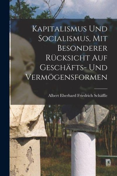 Kapitalismus Und Socialismus, Mit Besonderer Rücksicht Auf Geschäfts- Und Vermögensformen Kapitalismus Und Socialismus, Mit Besonderer Rücksicht Auf Geschäfts- Und Vermögensformen