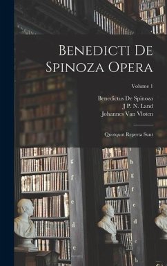 Benedicti De Spinoza Opera: Quotquot Reperta Sunt; Volume 1 - De Spinoza, Benedictus; Vloten, Johannes Van; Land, J. P. N.