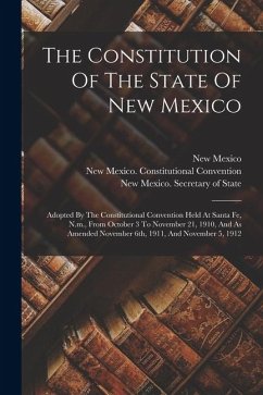 Cover The Constitution Of The State Of New Mexico: Adopted By The Constitutional Convention Held At Santa Fe, N.m., From October 3 To November 21, 1910, And