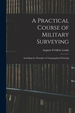 A Practical Course of Military Surveying: Including the Principles of Topographical Drawing - Lendy, Auguste Frédéric