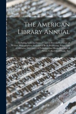 The American Library Annual: Including Index to Dates of Current Events; Necrology of Writers; Bibliographies; Statistics of Book Production; Selec - Anonymous