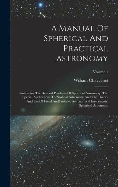 A Manual Of Spherical And Practical Astronomy: Embracing The General Problems Of Spherical Astronomy, The Special Applications To Nautical Astronomy A - Chauvenet, William