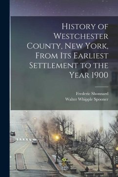 History of Westchester County, New York, From its Earliest Settlement to the Year 1900 - Shonnard, Frederic; Spooner, Walter Whipple