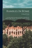 Rambles In Rome; An Archã]ological And Historical Guide To The Museums, Galleries, Villas, Churches, And Antiquities Of Rome And The Campagna
