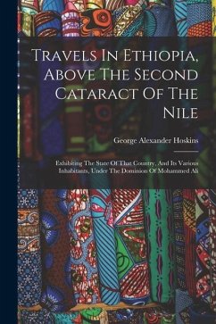 Travels In Ethiopia, Above The Second Cataract Of The Nile: Exhibiting The State Of That Country, And Its Various Inhabitants, Under The Dominion Of M - Hoskins, George Alexander