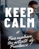 Keep calm et Fais exploser ton activité de Freelance