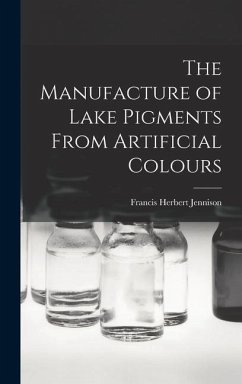 The Manufacture of Lake Pigments From Artificial Colours - Jennison, Francis Herbert