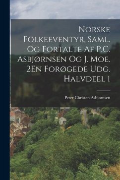 Norske Folkeeventyr, Saml. Og Fortalte Af P.C. Asbjørnsen Og J. Moe. 2En Forøgede Udg. Halvdeel 1 - Asbjørnsen, Peter Christen