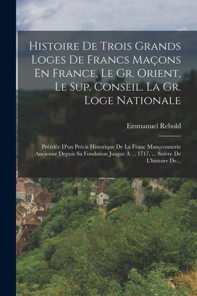 Histoire De Trois Grands Loges De Francs Maçons En France, Le Gr. Orient, Le Sup. Conseil. La Gr. Loge Nationale