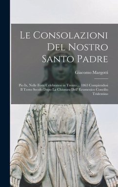 Le Consolazioni Del Nostro Santo Padre: Pio Ix, Nelle Feste Celebratesi in Trento ... 1863 Compiendosi Il Terzo Secolo Dopo La Chiusura Dell' Ecumenic - Margotti, Giacomo