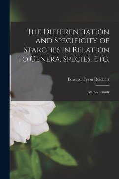 The Differentiation and Specificity of Starches in Relation to Genera, Species, etc.; Stereochemistr - Reichert, Edward Tyson