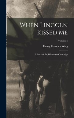 When Lincoln Kissed me; a Story of the Wilderness Campaign; Volume 1 - Wing, Henry Ebeneser