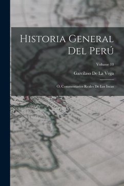 Historia General Del Perú: Ó, Commentarios Reales De Los Incas; Volume 10 - De La Vega, Garcilaso