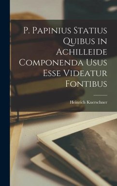 P. Papinius Statius Quibus in Achilleide Componenda Usus Esse Videatur Fontibus - Kuerschner, Heinrich