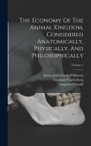 The Economy Of The Animal Kingdom, Considered Anatomically, Physically, And Philosophically; Volume 1