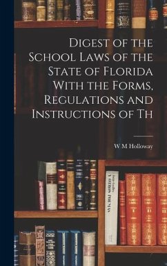 Digest of the School Laws of the State of Florida With the Forms, Regulations and Instructions of Th - Holloway, W M