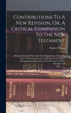 Contributions To A New Revision, Or, A Critical Companion To The New Testament: Being A Series Of Notes On The Original Text, With The View Of Securin - Young, Robert