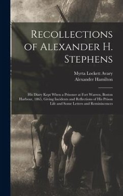 Recollections of Alexander H. Stephens: His Diary Kept When a Prisoner at Fort Warren, Boston Harbour, 1865, Giving Incidents and Reflections of His P - Stephens, Alexander Hamilton; Avary, Myrta Lockett