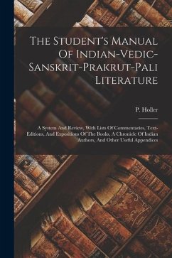 The Student's Manual Of Indian-vedic-sanskrit-prakrut-pali Literature: A System And Review, With Lists Of Commentaries, Text-editions, And Expositions - Holler, P.