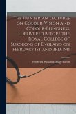 The Hunterian Lectures on Colour-vision and Colour-blindness, Delivered Before the Royal College of Surgeons of England on February 1st and 3rd, 1911