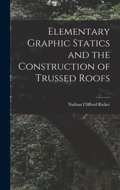 Elementary Graphic Statics and the Construction of Trussed Roofs - Ricker, Nathan Clifford