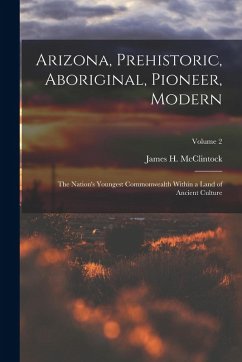 Cover Arizona, Prehistoric, Aboriginal, Pioneer, Modern: The Nation's Youngest Commonwealth Within a Land of Ancient Culture; Volume 2