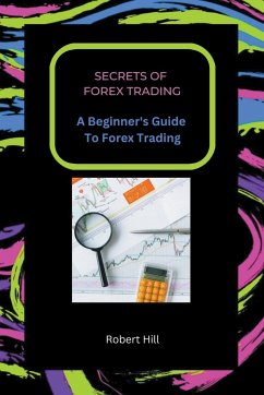 Secrets of Forex Trading - A Beginner's Guide To Forex Trading - Hill, Robert