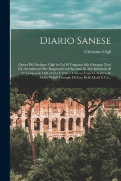 Diario Sanese: Opera Di Girolamo Gigli in Cui Si Veggono Alla Giornata Tutti Gli Avvenimenti Piu' Ragguardevoli Spettani Si Allo Spir - Gigli, Girolamo