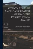 Seventy Years of America's Greatest Railroad, the Pennsylvania, 1846-1916