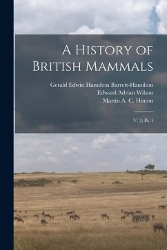 A History of British Mammals: V. 2; pt. 1 - Wilson, Edward Adrian; Hinton, Martin A. C. B.; Barrett-Hamilton, Gerald Edwin Hamilton