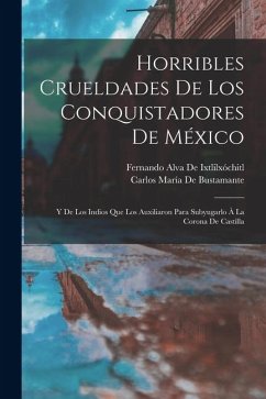 Horribles Crueldades De Los Conquistadores De México - De Ixtlilxóchitl, Fernando Alva; De Bustamante, Carlos María