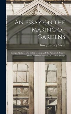 An Essay on the Making of Gardens; Being a Study of old Italian Gardens, of the Nature of Beauty, and the Principles Involved in Garden Design - Sitwell, George Reresby