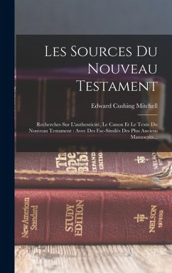 Les Sources Du Nouveau Testament: Recherches Sur L'authenticité, Le Canon Et Le Texte Du Nouveau Testament: Avec Des Fac-similés Des Plus Anciens Manu - Mitchell, Edward Cushing