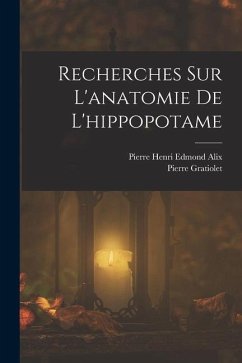 Recherches Sur L'anatomie De L'hippopotame - Gratiolet, Pierre; Alix, Pierre Henri Edmond
