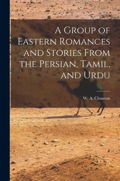 A Group of Eastern Romances and Stories From the Persian, Tamil, and Urdu - Clouston, W. A.