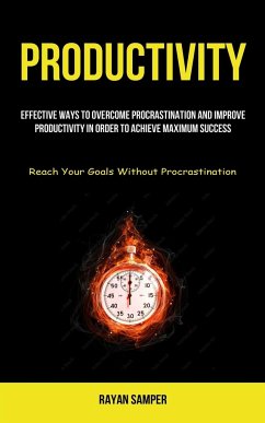 Productivity: Effective Ways To Overcome Procrastination And Improve Productivity In Order To Achieve Maximum Success (Reach Your Go - Samper, Rayan