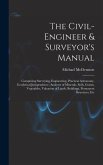 The Civil-Engineer & Surveyor's Manual: Comprising Surveying, Engineering, Practical Astronomy, Geodetical Jurisprudence, Analyses of Minerals, Soils,