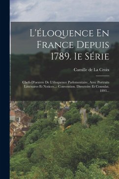 L'éloquence En France Depuis 1789. Ie Série: Chefs-d'oeuvre De L'éloquence Parlementaire, Avec Portraits Littéraires Et Notices...: Convention. Direct