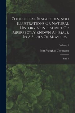 Zoological Researches, And Illustrations Or Natural History Nondescript Or Imperfectly Known Animals, In A Series Of Memoirs .. - Thompson, John Vaughan