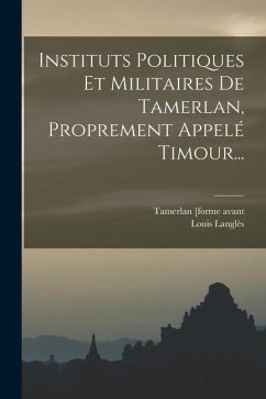 Instituts Politiques Et Militaires De Tamerlan, Proprement Appelé Timour... - Langlès, Louis