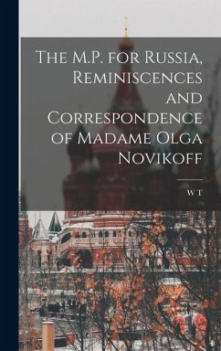 The M.P. for Russia, Reminiscences and Correspondence of Madame Olga Novikoff - Stead, W. T.