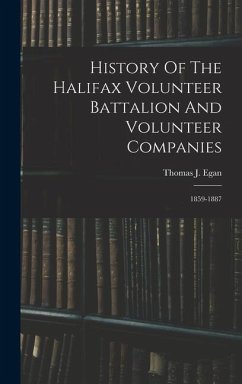 History Of The Halifax Volunteer Battalion And Volunteer Companies - Egan, Thomas J
