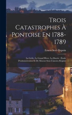 Cover Trois Catastrophes À Pontoise En 1788-1789: La Grêle, Le Grand Hiver, La Disette: Étude D'administration Et De Moeurs Sous L'ancien Régime