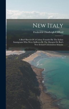 New Italy: A Brief Sketch Of A Colony Founded By The Italian Immigrants Who Were Sufferers By The Marquis De Ray's New Ireland Co - Clifford, Frederick Chudleigh