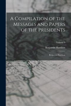 A Compilation of the Messages and Papers of the Presidents: Benjamin Harrison; Volume 9 - Harrison, Benjamin